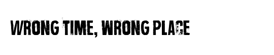 Wrong time, wrong place