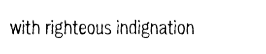 with righteous indignation